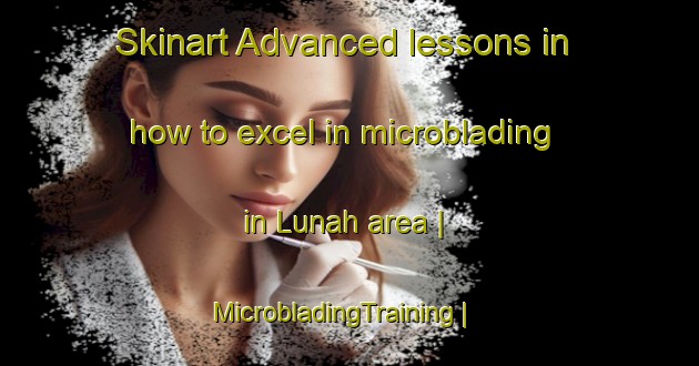 Skinart Advanced lessons in how to excel in microblading in Lunah area | MicrobladingTraining | MicrobladingClasses | SkinartTraining-United States